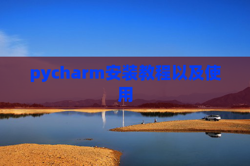 pycharm安装教程以及使用 pycharm安装教程以及使用
